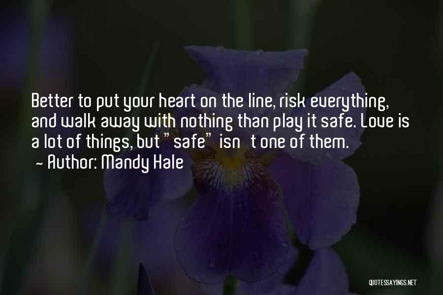 Mandy Hale Quotes: Better To Put Your Heart On The Line, Risk Everything, And Walk Away With Nothing Than Play It Safe. Love