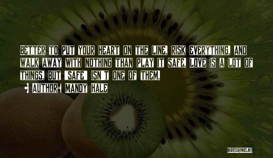 Mandy Hale Quotes: Better To Put Your Heart On The Line, Risk Everything, And Walk Away With Nothing Than Play It Safe. Love