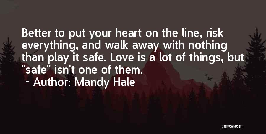 Mandy Hale Quotes: Better To Put Your Heart On The Line, Risk Everything, And Walk Away With Nothing Than Play It Safe. Love