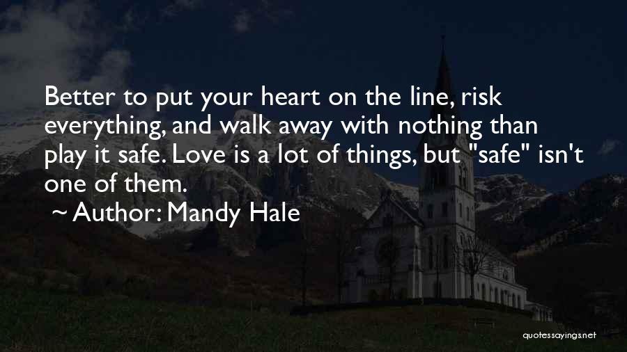 Mandy Hale Quotes: Better To Put Your Heart On The Line, Risk Everything, And Walk Away With Nothing Than Play It Safe. Love