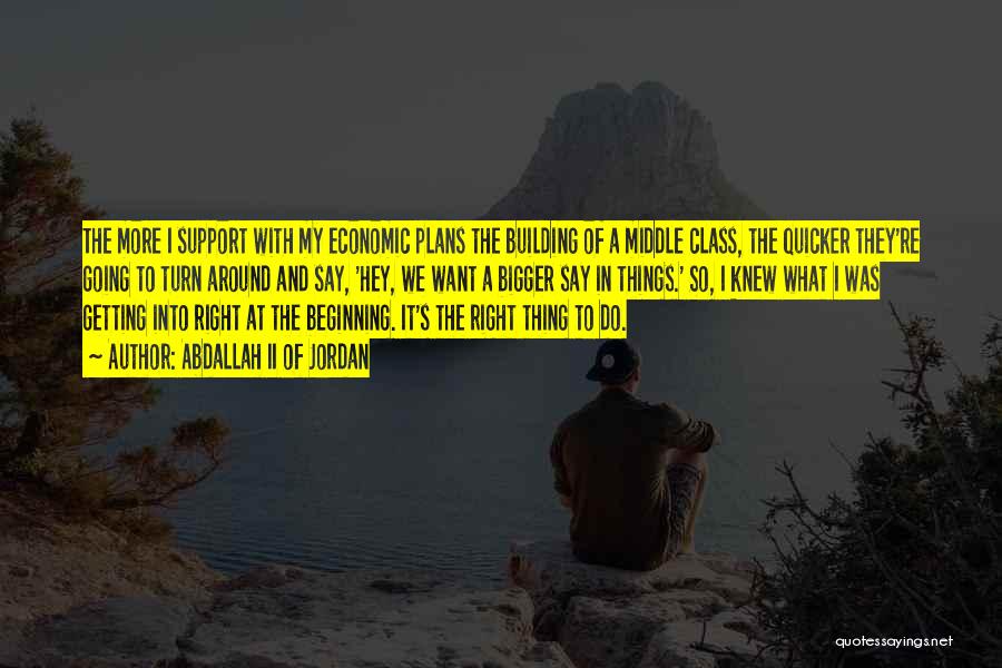 Abdallah II Of Jordan Quotes: The More I Support With My Economic Plans The Building Of A Middle Class, The Quicker They're Going To Turn