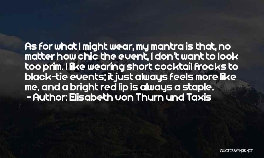 Elisabeth Von Thurn Und Taxis Quotes: As For What I Might Wear, My Mantra Is That, No Matter How Chic The Event, I Don't Want To