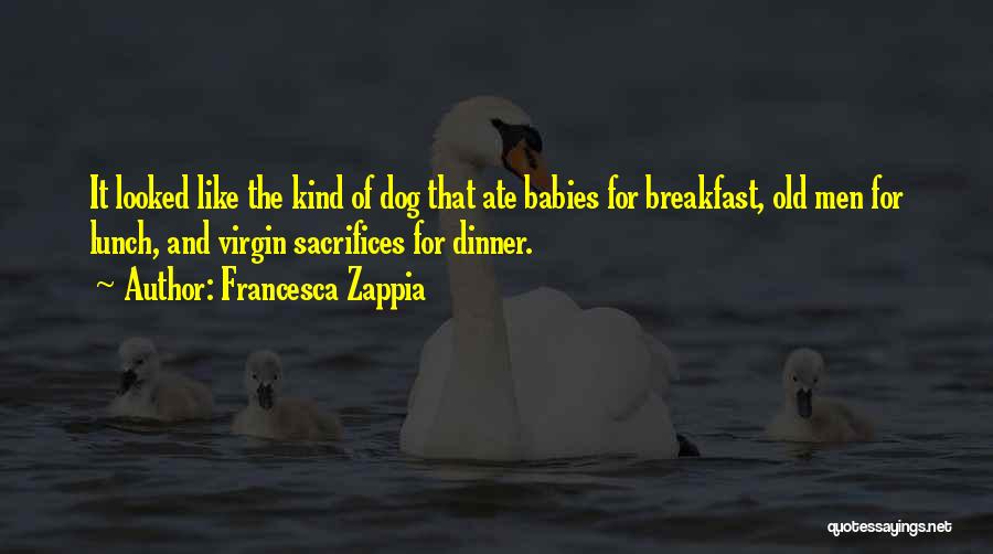 Francesca Zappia Quotes: It Looked Like The Kind Of Dog That Ate Babies For Breakfast, Old Men For Lunch, And Virgin Sacrifices For