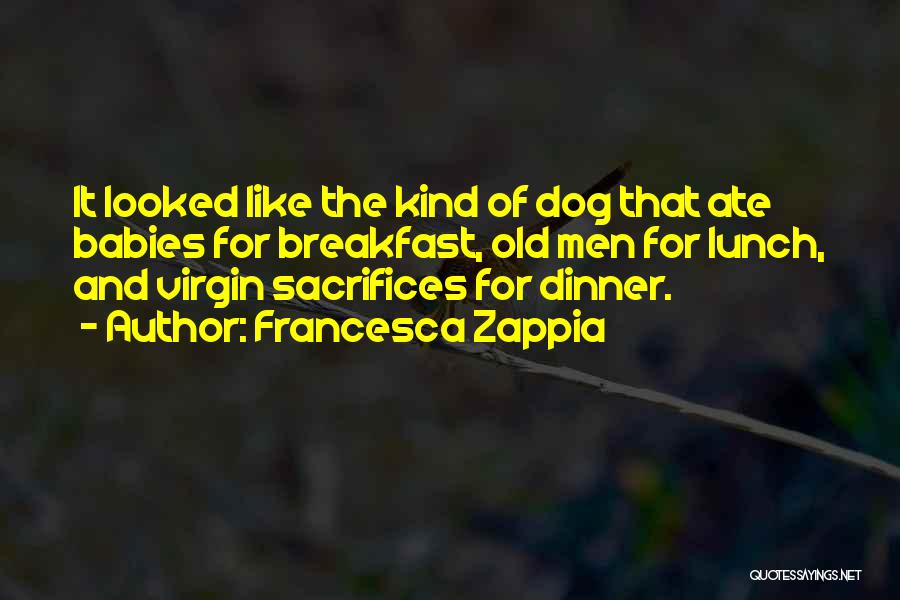 Francesca Zappia Quotes: It Looked Like The Kind Of Dog That Ate Babies For Breakfast, Old Men For Lunch, And Virgin Sacrifices For