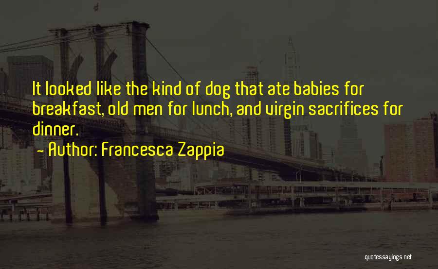 Francesca Zappia Quotes: It Looked Like The Kind Of Dog That Ate Babies For Breakfast, Old Men For Lunch, And Virgin Sacrifices For