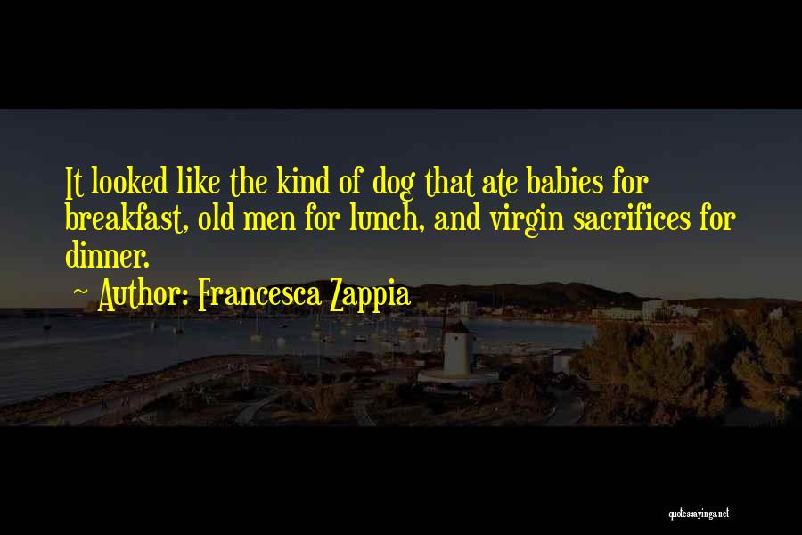 Francesca Zappia Quotes: It Looked Like The Kind Of Dog That Ate Babies For Breakfast, Old Men For Lunch, And Virgin Sacrifices For