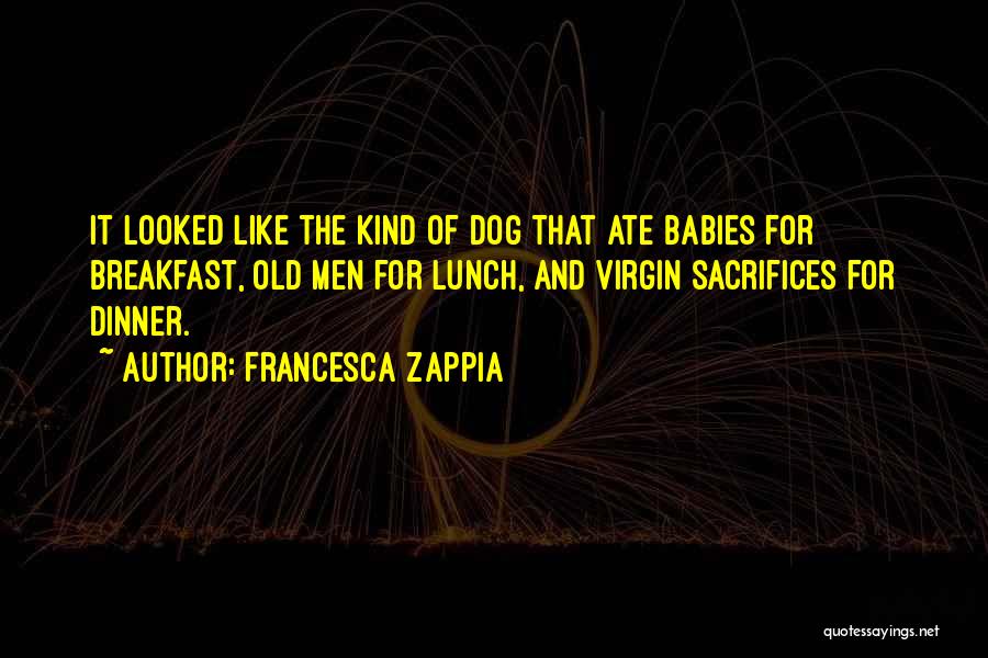 Francesca Zappia Quotes: It Looked Like The Kind Of Dog That Ate Babies For Breakfast, Old Men For Lunch, And Virgin Sacrifices For