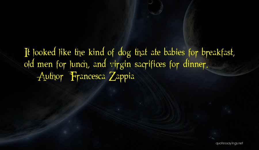 Francesca Zappia Quotes: It Looked Like The Kind Of Dog That Ate Babies For Breakfast, Old Men For Lunch, And Virgin Sacrifices For