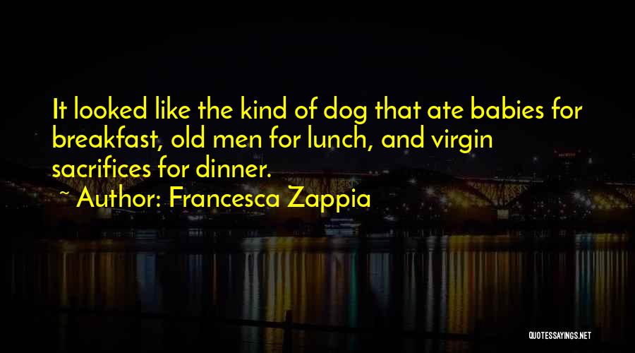 Francesca Zappia Quotes: It Looked Like The Kind Of Dog That Ate Babies For Breakfast, Old Men For Lunch, And Virgin Sacrifices For