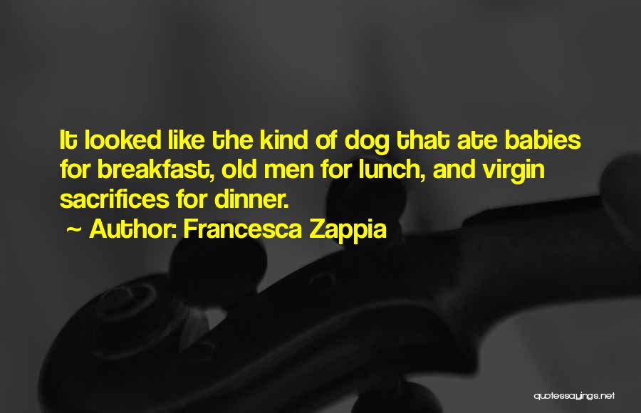 Francesca Zappia Quotes: It Looked Like The Kind Of Dog That Ate Babies For Breakfast, Old Men For Lunch, And Virgin Sacrifices For