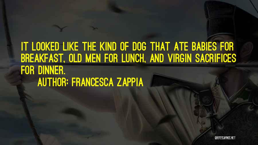 Francesca Zappia Quotes: It Looked Like The Kind Of Dog That Ate Babies For Breakfast, Old Men For Lunch, And Virgin Sacrifices For