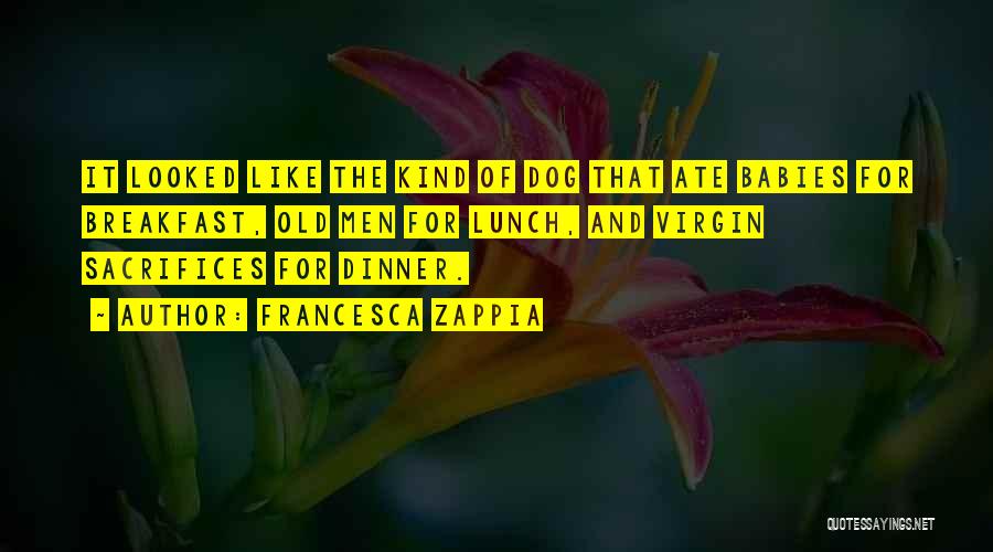 Francesca Zappia Quotes: It Looked Like The Kind Of Dog That Ate Babies For Breakfast, Old Men For Lunch, And Virgin Sacrifices For