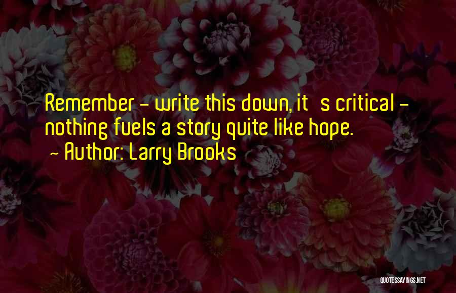 Larry Brooks Quotes: Remember - Write This Down, It's Critical - Nothing Fuels A Story Quite Like Hope.