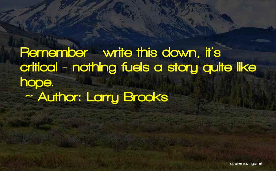 Larry Brooks Quotes: Remember - Write This Down, It's Critical - Nothing Fuels A Story Quite Like Hope.