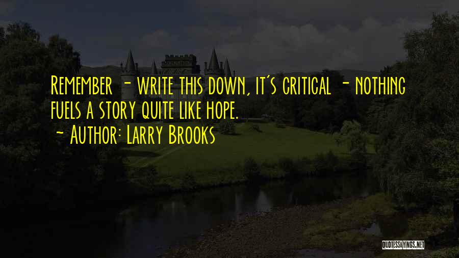 Larry Brooks Quotes: Remember - Write This Down, It's Critical - Nothing Fuels A Story Quite Like Hope.