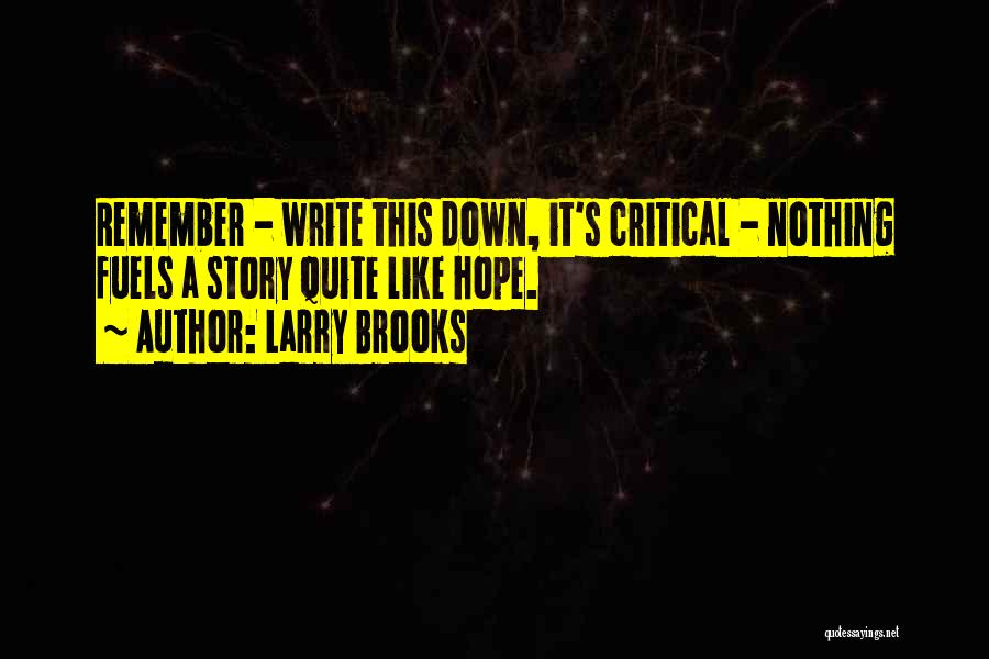 Larry Brooks Quotes: Remember - Write This Down, It's Critical - Nothing Fuels A Story Quite Like Hope.