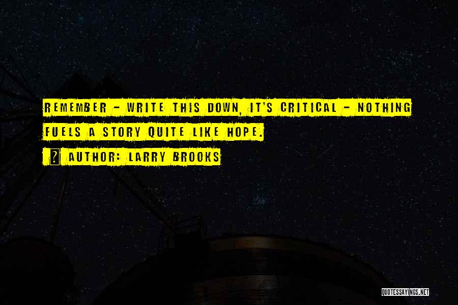Larry Brooks Quotes: Remember - Write This Down, It's Critical - Nothing Fuels A Story Quite Like Hope.