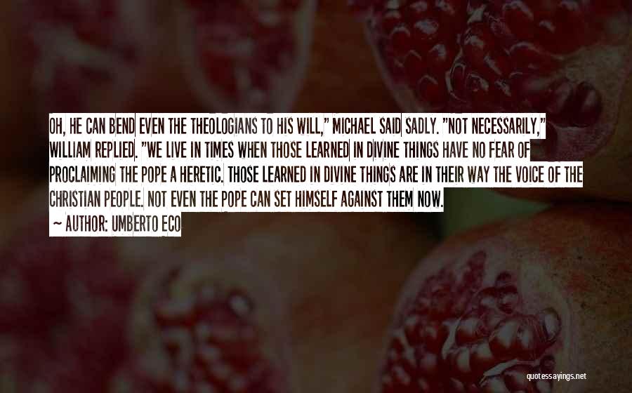 Umberto Eco Quotes: Oh, He Can Bend Even The Theologians To His Will, Michael Said Sadly. Not Necessarily, William Replied. We Live In