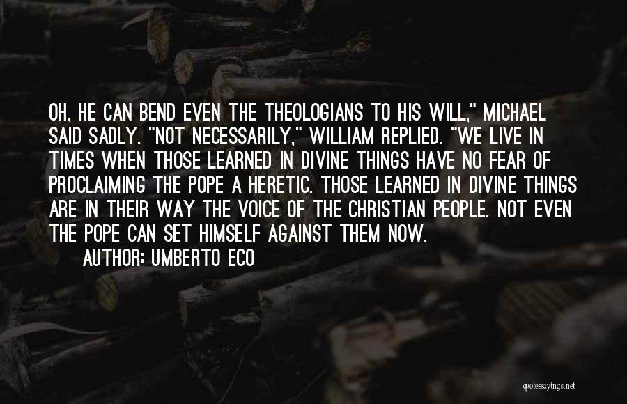 Umberto Eco Quotes: Oh, He Can Bend Even The Theologians To His Will, Michael Said Sadly. Not Necessarily, William Replied. We Live In