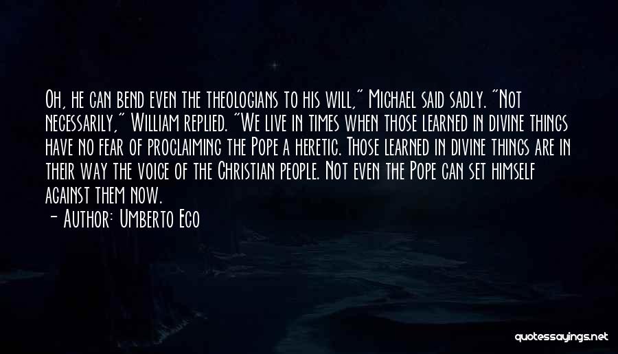 Umberto Eco Quotes: Oh, He Can Bend Even The Theologians To His Will, Michael Said Sadly. Not Necessarily, William Replied. We Live In