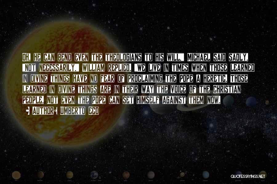 Umberto Eco Quotes: Oh, He Can Bend Even The Theologians To His Will, Michael Said Sadly. Not Necessarily, William Replied. We Live In
