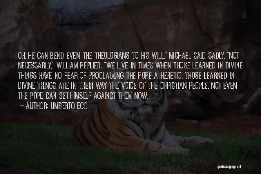 Umberto Eco Quotes: Oh, He Can Bend Even The Theologians To His Will, Michael Said Sadly. Not Necessarily, William Replied. We Live In