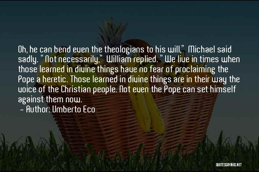 Umberto Eco Quotes: Oh, He Can Bend Even The Theologians To His Will, Michael Said Sadly. Not Necessarily, William Replied. We Live In