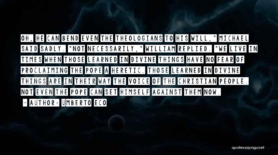 Umberto Eco Quotes: Oh, He Can Bend Even The Theologians To His Will, Michael Said Sadly. Not Necessarily, William Replied. We Live In