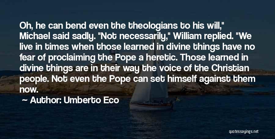 Umberto Eco Quotes: Oh, He Can Bend Even The Theologians To His Will, Michael Said Sadly. Not Necessarily, William Replied. We Live In