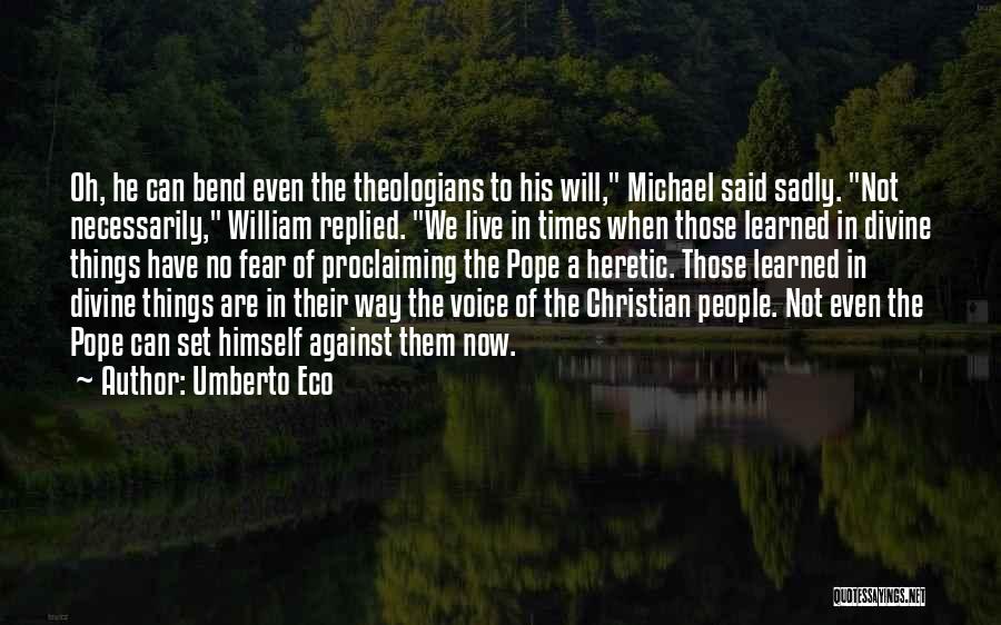 Umberto Eco Quotes: Oh, He Can Bend Even The Theologians To His Will, Michael Said Sadly. Not Necessarily, William Replied. We Live In