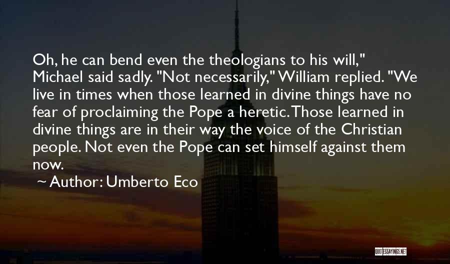 Umberto Eco Quotes: Oh, He Can Bend Even The Theologians To His Will, Michael Said Sadly. Not Necessarily, William Replied. We Live In