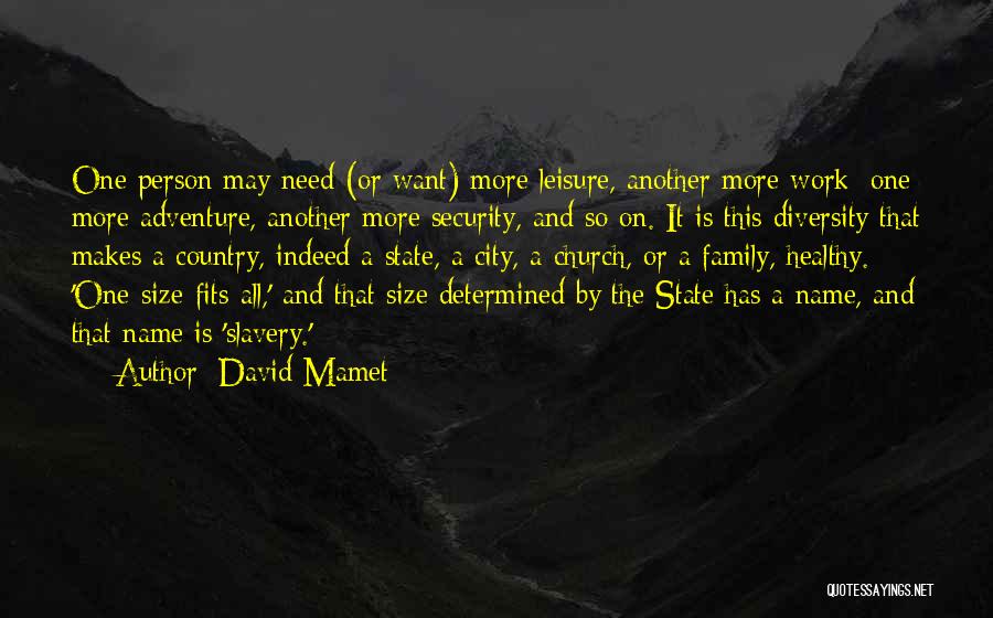 David Mamet Quotes: One Person May Need (or Want) More Leisure, Another More Work; One More Adventure, Another More Security, And So On.