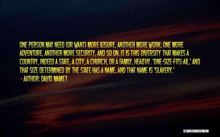 David Mamet Quotes: One Person May Need (or Want) More Leisure, Another More Work; One More Adventure, Another More Security, And So On.