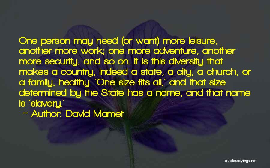 David Mamet Quotes: One Person May Need (or Want) More Leisure, Another More Work; One More Adventure, Another More Security, And So On.