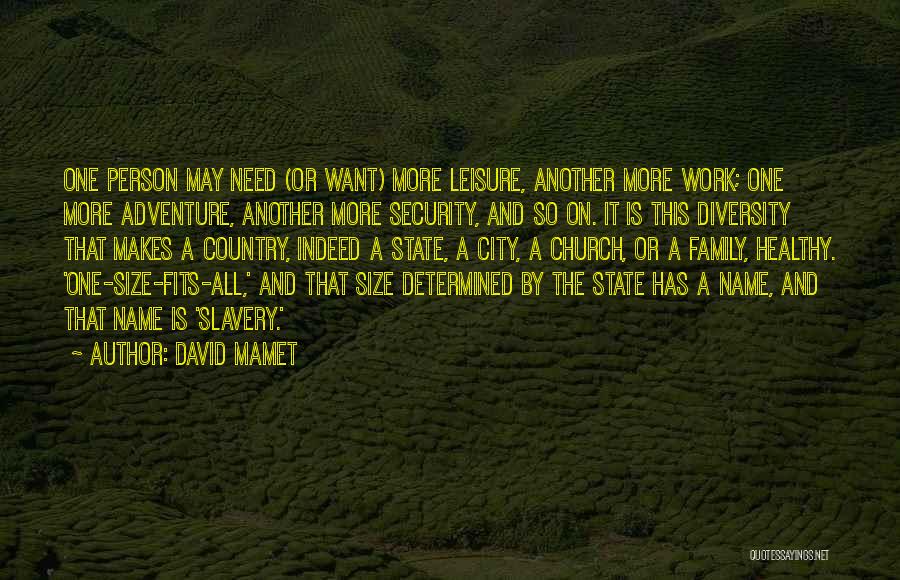 David Mamet Quotes: One Person May Need (or Want) More Leisure, Another More Work; One More Adventure, Another More Security, And So On.