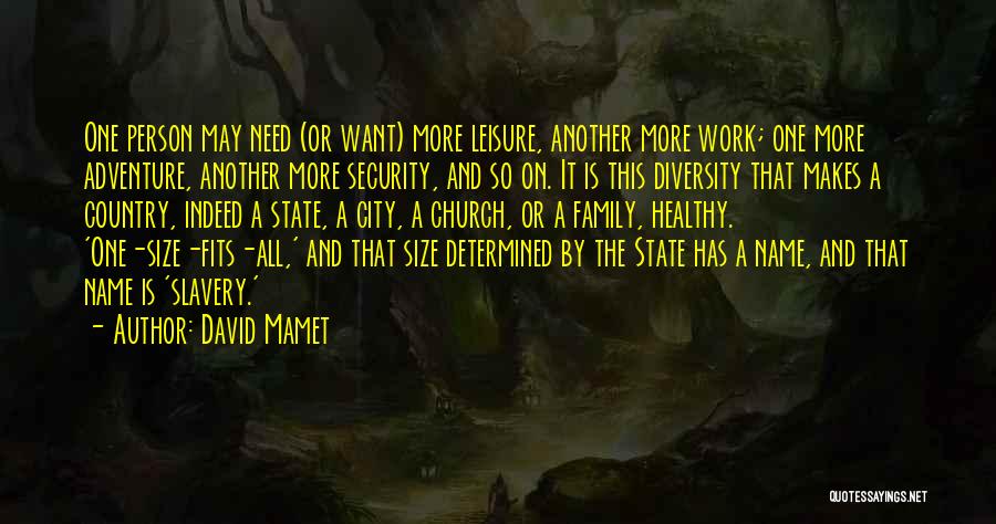 David Mamet Quotes: One Person May Need (or Want) More Leisure, Another More Work; One More Adventure, Another More Security, And So On.