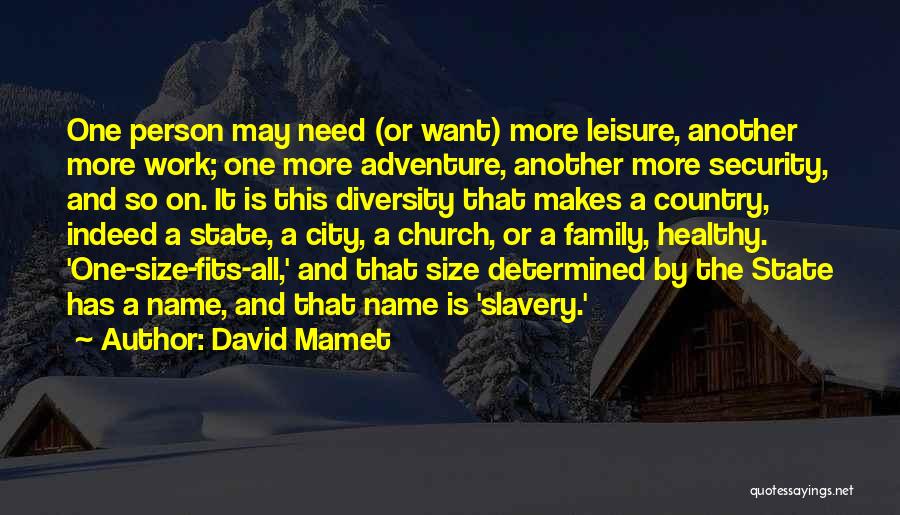 David Mamet Quotes: One Person May Need (or Want) More Leisure, Another More Work; One More Adventure, Another More Security, And So On.