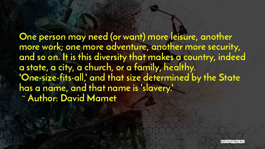 David Mamet Quotes: One Person May Need (or Want) More Leisure, Another More Work; One More Adventure, Another More Security, And So On.