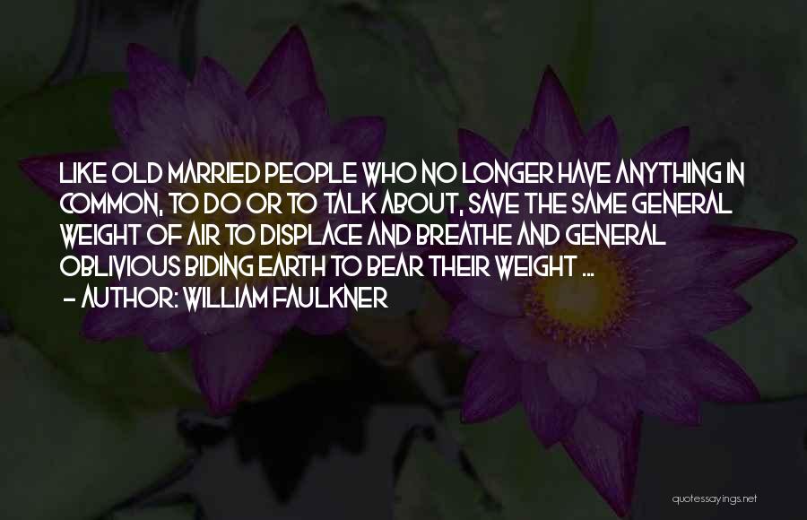 William Faulkner Quotes: Like Old Married People Who No Longer Have Anything In Common, To Do Or To Talk About, Save The Same