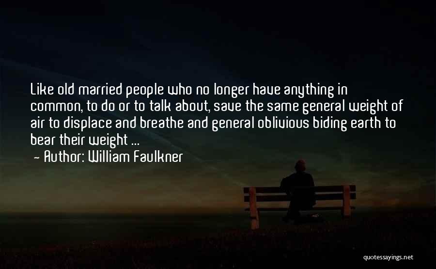 William Faulkner Quotes: Like Old Married People Who No Longer Have Anything In Common, To Do Or To Talk About, Save The Same