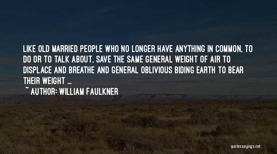 William Faulkner Quotes: Like Old Married People Who No Longer Have Anything In Common, To Do Or To Talk About, Save The Same