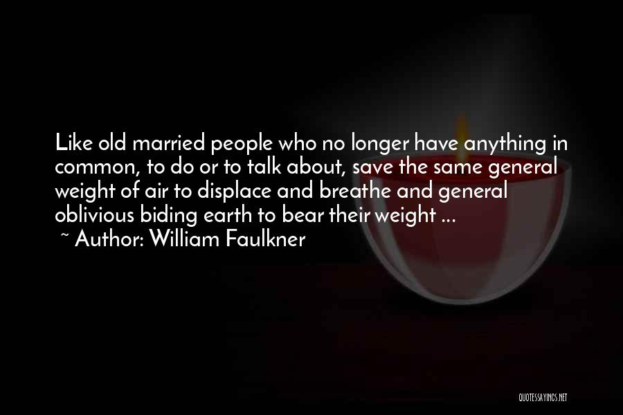 William Faulkner Quotes: Like Old Married People Who No Longer Have Anything In Common, To Do Or To Talk About, Save The Same