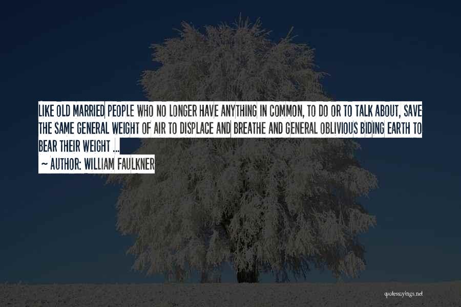 William Faulkner Quotes: Like Old Married People Who No Longer Have Anything In Common, To Do Or To Talk About, Save The Same