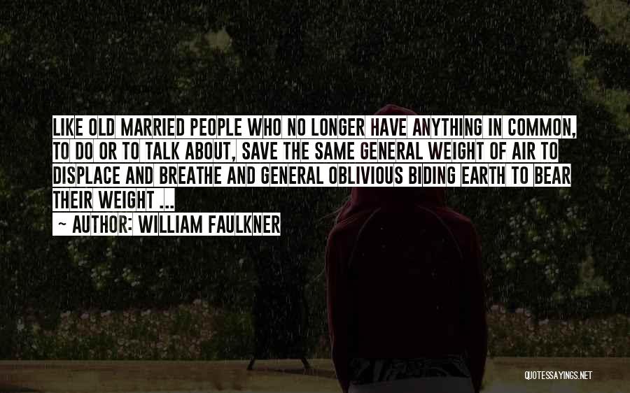 William Faulkner Quotes: Like Old Married People Who No Longer Have Anything In Common, To Do Or To Talk About, Save The Same