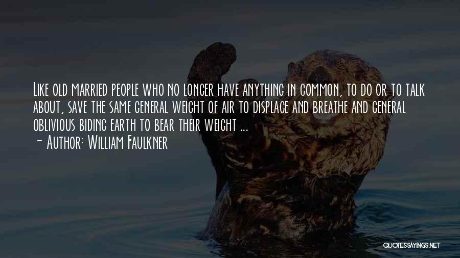 William Faulkner Quotes: Like Old Married People Who No Longer Have Anything In Common, To Do Or To Talk About, Save The Same