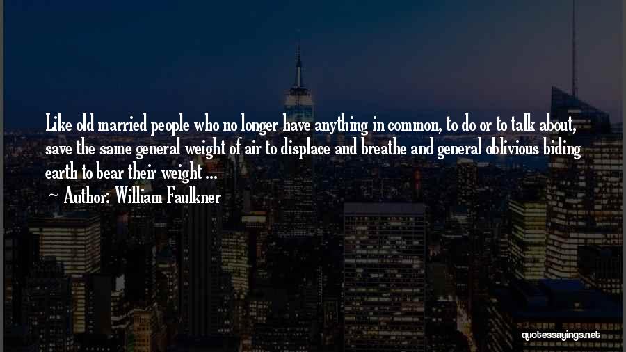 William Faulkner Quotes: Like Old Married People Who No Longer Have Anything In Common, To Do Or To Talk About, Save The Same