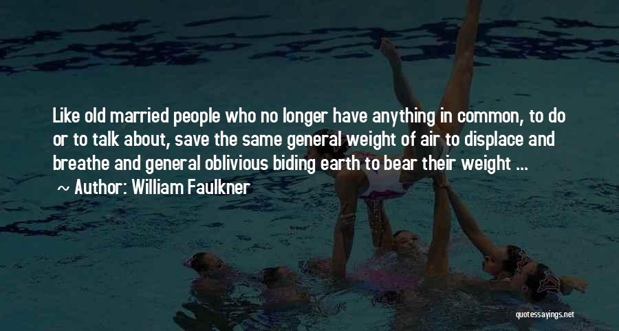 William Faulkner Quotes: Like Old Married People Who No Longer Have Anything In Common, To Do Or To Talk About, Save The Same