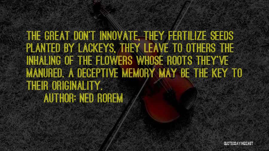 Ned Rorem Quotes: The Great Don't Innovate, They Fertilize Seeds Planted By Lackeys, They Leave To Others The Inhaling Of The Flowers Whose