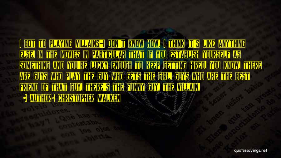 Christopher Walken Quotes: I Got To Playing Villains-i Don't Know How. I Think It's Like Anything Else, In The Movies In Particular That