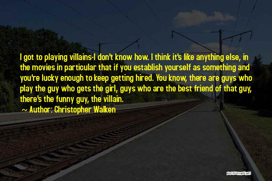 Christopher Walken Quotes: I Got To Playing Villains-i Don't Know How. I Think It's Like Anything Else, In The Movies In Particular That